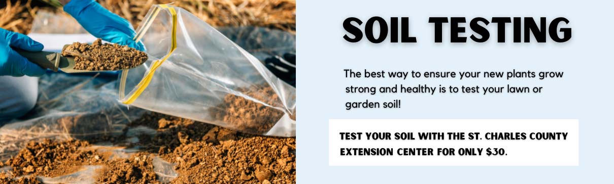 Soil testing. The best way to ensure your new plants grow strong and healthy is to test your lawn or garden soil. Test your soil with the St. Charles County Extension Center for only $30.