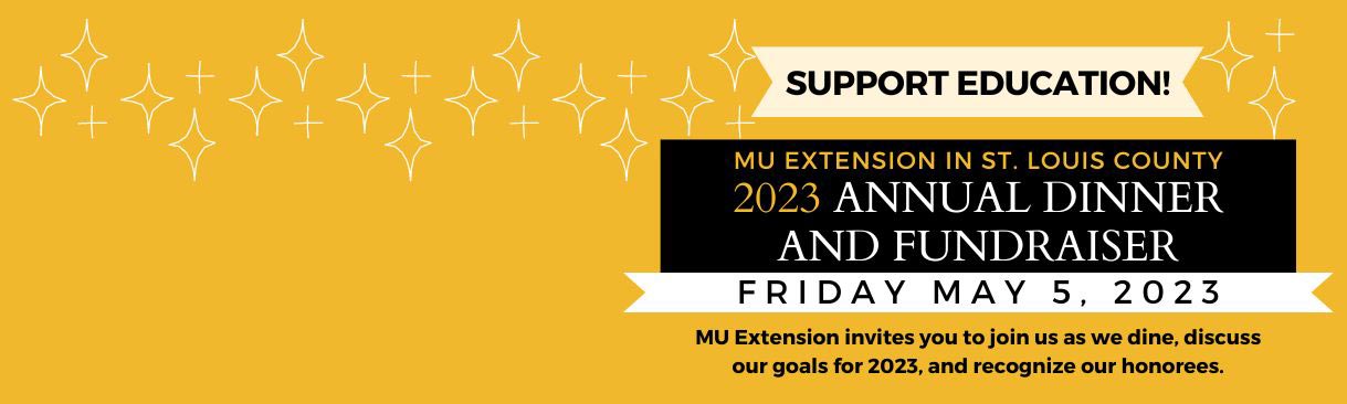 Support education. MU Extension in St. Louis County 2023 Annual Dinner and Fundraiser, Friday, May 5, 2023. MU Extension invites you to joing us as we dine, discuss our goals for 2023, and recognize our honorees.