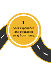 1. Seek experience and education away from home.