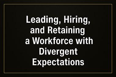 Leading, Hiring and Retaining a Workforce with Divergent Expectations